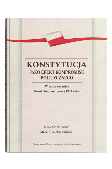 Konstytucja jako efekt kompromisu politycznego. W setn� rocznic� Konstytucji marcowej 1921 roku - Marcin Wichmanowski