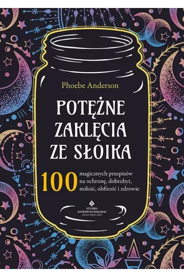 Pot�ne zakl�cia ze s�oika. 100 magicznych przepis�w na ochron�, dobrobyt, mi�o��, obfito�� i zdrowie - Phoebe Anderson