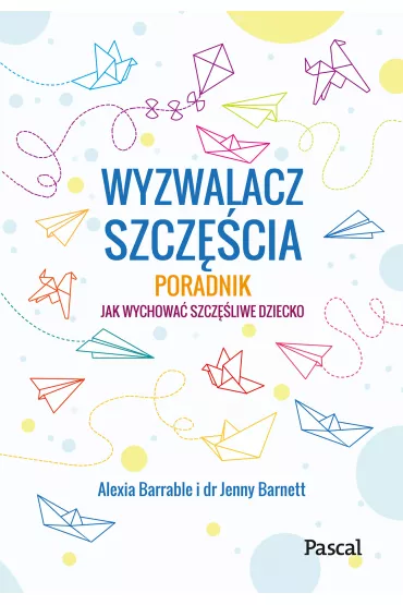 Wyzwalacz szcz�cia. Jak wychowa� szcz�liwe dziecko - Alexia Barrable, Jenny  Dr Barnett