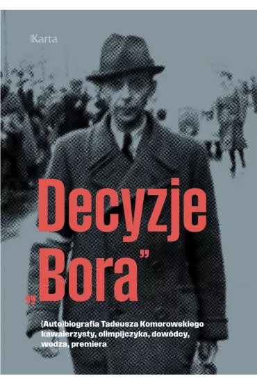 Decyzje `Bora`. (Auto)biografia Tadeusza Komorowskiego kawalerzysty, olimpijczyka, dow�dcy, wodza, premiera