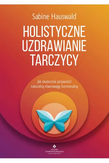 Holistyczne uzdrawianie tarczycy. Jak skutecznie przywr�ci� naturaln� r�wnowag� hormonaln� - Sabine Hauswald