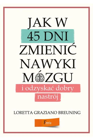 Jak w 45 dni zmieni� nawyki m�zgu i odzyska� dobry nastr�j - Loretta Breuning Graziano