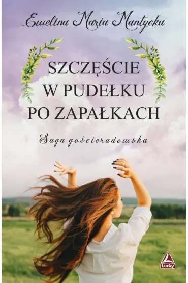 Szcz�cie w pude�ku po zapa�kach. Saga go�cieradowska. Tom 1 - Ewelina Maria  Mantycka
