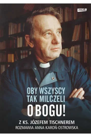 Oby wszyscy tak milczeli o Bogu! Z ks. J�zefem Tischnerem rozmawia Anna Karo�-Ostrowska - Anna Karo�-Ostrowska, J�zef Tischner