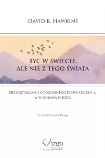 By� w �wiecie, ale nie z tego �wiata. Przekszta�canie codziennego do�wiadczenia w duchow� �cie�k� - David R. Hawkins