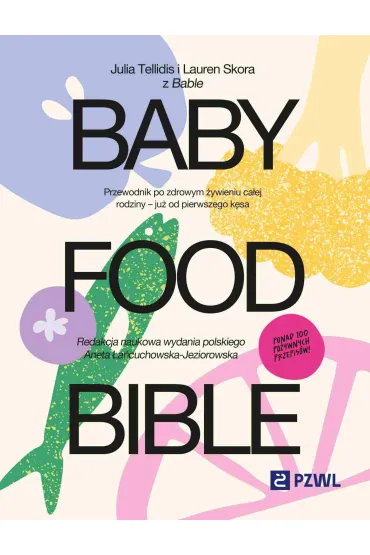 Baby Food Bible. Przewodnik po zdrowym �ywieniu ca�ej rodziny – ju� od pierwszego k�sa - Aneta �a�cuchowska-Jeziorowska, Julia  Tellidis, Lauren  Skora