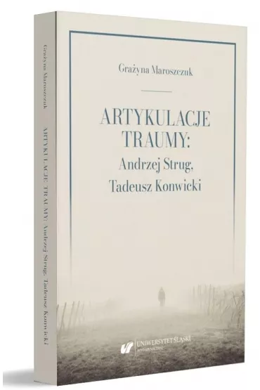 Artykulacje traumy: Andrzej Strug, Tadeusz Konwicki - Gra�yna  Maroszczuk