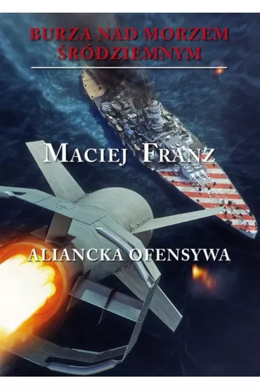 Aliancka ofensywa. Burza nad Morzem �r�dziemnym. Tom 4 - Maciej Franz