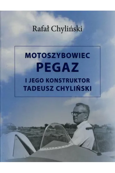 Motoszybowiec Pegaz i jego konstruktor Tadeusz Chyli�ski - Rafa� Chyli�ski