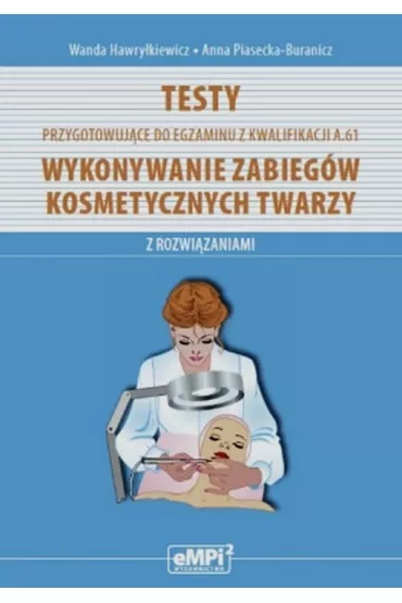Testy do egzaminu z kwalifikacji A.61. Wykonywanie zabieg�w kosmetycznych twarzy - Anna Piasecka-Buranicz, Wanda Hawry�kiewicz