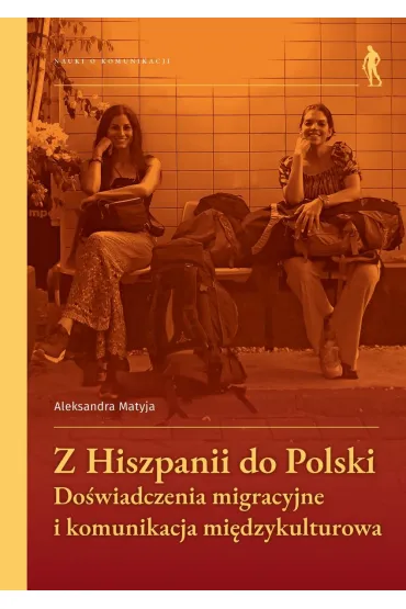 Z Hiszpanii do Polski. Do�wiadczenia migracyjne i komunikacja mi�dzykulturowa - Aleksandra  Matyja