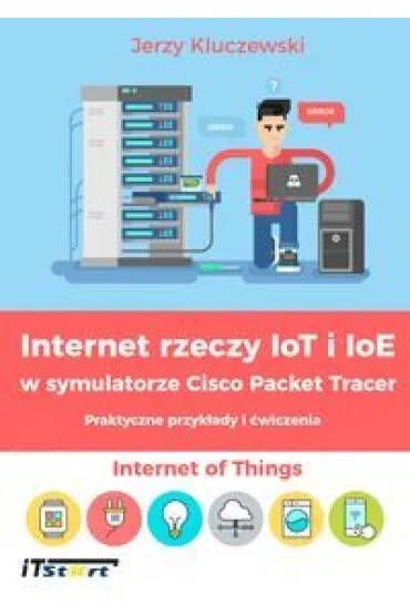 Internet rzeczy IoT i IoE w symulatorze Cisco Packet Tracer. Praktyczne przyk�ady i �wiczenia - Jerzy Kluczewski
