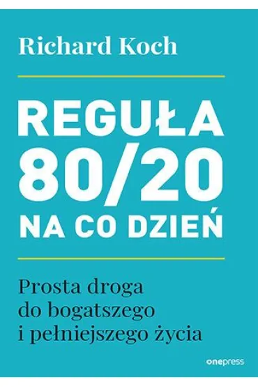 Regu�a 80/20 na co dzie�. Prosta droga do bogatszego i pe�niejszego �ycia - Richard Koch