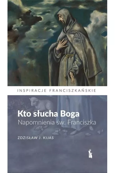 Kto s�ucha Boga. Napomnienia �w. Franciszka - Zdzis�aw J�zef Kijas
