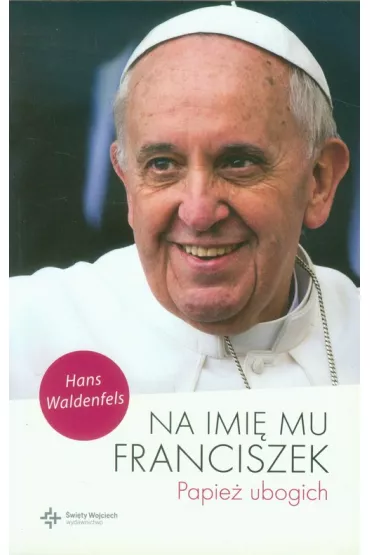 Na imi� mu Franciszek. Papie� ubogich - Hans Waldenfels