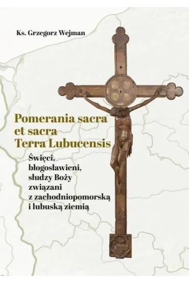 Pomerania sacra et sacra Terra Lubucensis - Grzegorz  Wejman