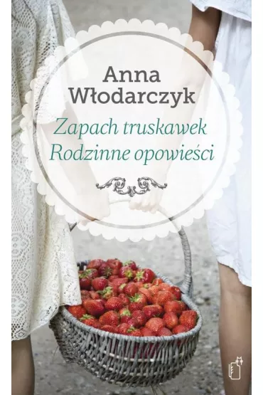 Zapach truskawek. Rodzinne opowie�ci - Anna W�odarczyk
