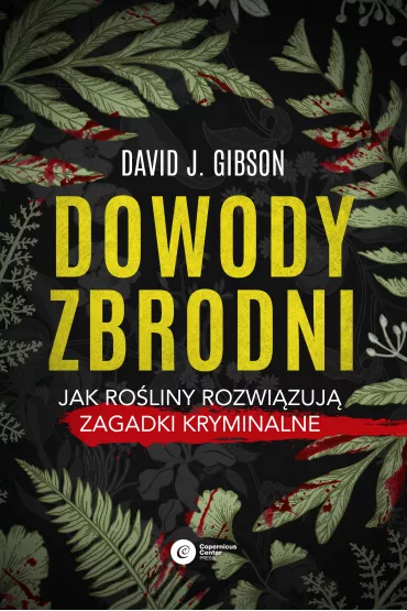 Dowody zbrodni. Jak ro�liny rozwi�zuj� zagadki kryminalne - David J. Gibson