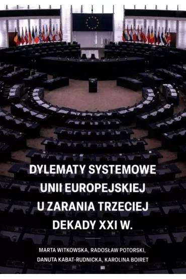 Dylematy systemowe Unii Europejskiej u zarania trzeciej dekady XXI w. - Marta Witkowska, Danuta Kabat-Rudnicka, Rados�aw  Potorski, Karolina Boiret