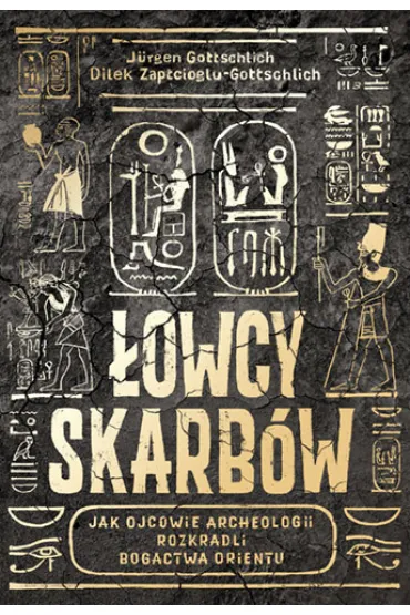 �owcy skarb�w. Jak ojcowie archeologii rozkradli bogactwa Orientu - Dilek Zaptcioglu-Gottschlich, J�rgen Gottschlich