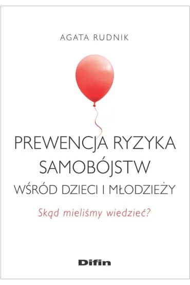 Prewencja ryzyka samob�jstw w�r�d dzieci i m�odzie�y. Sk�d mieli�my wiedzie�? - Agata  Rudnik