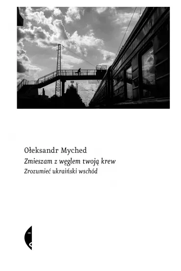 Zmieszam z w�glem twoj� krew. Zrozumie� ukrai�ski wsch�d - Micha�  Petryk, O�eksandr Myched