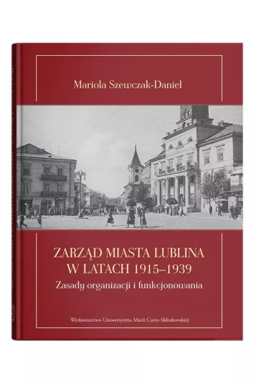 Zarz�d miasta Lublina w latach 1915-1939. Zasady organizacji i funkcjonowania - Mariola  Szewczak-Daniel