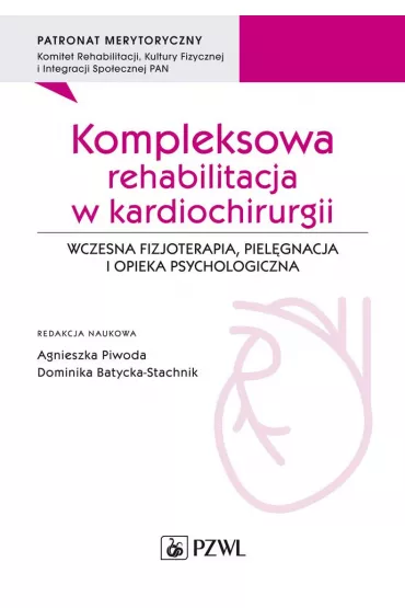 Kompleksowa rehabilitacja w kardiochirurgii. Wczesna fizjoterapia, piel�gnacja i opieka psychologiczna - Agnieszka Piwoda, Dominika Batycka-Stachnik