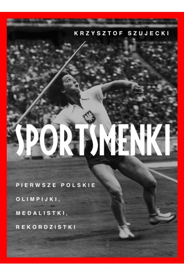 Sportsmenki. Pierwsze Polskie Olimpijki, Medalistki, Rekordzistki