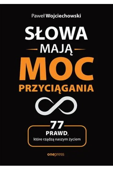 S�owa maj� moc przyci�gania. 77 prawd, kt�re rz�dz� naszym �yciem - Pawe� Wojciechowski