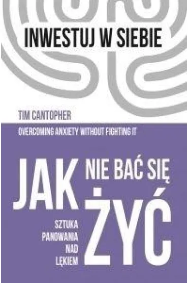 Jak nie ba� si� �y�. Sztuka panowania nad l�kiem - Tim Cantopher