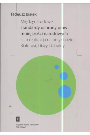 Mi�dzynarodowe standardy ochrony praw mniejszo�ci narodowych i ich realizacja na przyk�adzie Bia�orusi, Litwy i Ukrainy - Tadeusz Bia�ek