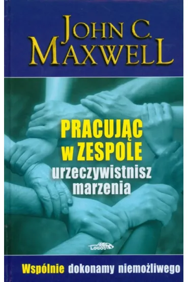 Pracuj�c w zespole urzeczywistnisz marzenia. Wsp�lnie dokonamy niemo�liwego - John C. Maxwell