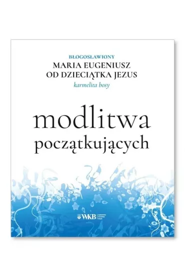 Modlitwa pocz�tkuj�cych - Maria Eugeniusz od Dzieci�tka Jezus