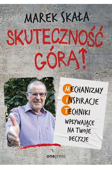 Skuteczno�� g�r�! Mechanizmy - Inspiracje - Techniki wp�ywaj�ce na Twoje decyzje - Marek Ska�a