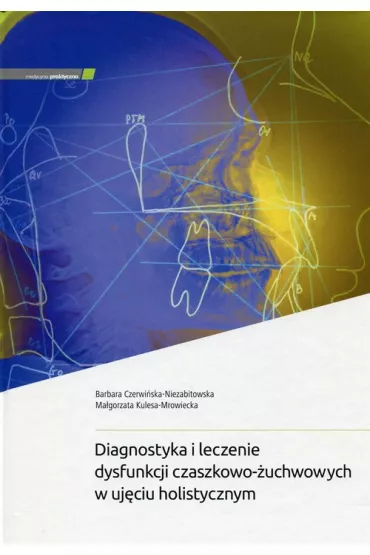 Diagnostyka i leczenie dysfunkcji czaszkowo-�uchwowych w uj�ciu holistycznym - Barbara Czerwi�ska-Niezabitowska, Ma�gorzata Kulesa-Mrowiecka