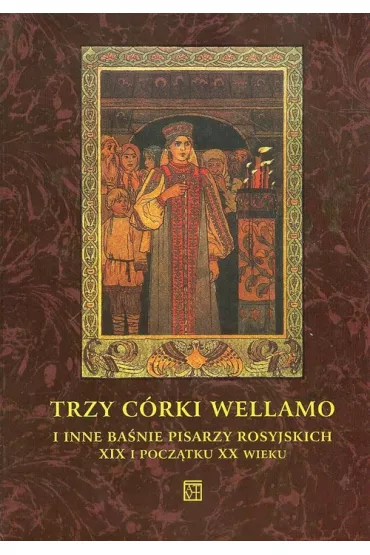 Trzy c�rki Wellamo i inne ba�nie pisarzy rosyjskich XIX i pocz�tku XX wieku
