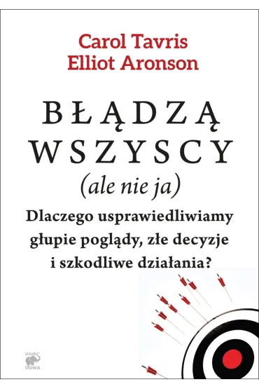 B��dz� wszyscy (ale nie ja). Dlaczego usprawiedliwiamy g�upie pogl�dy, z�e decyzje i szkodliwe dzia�ania? - Elliot Aronson, Carol Tavris