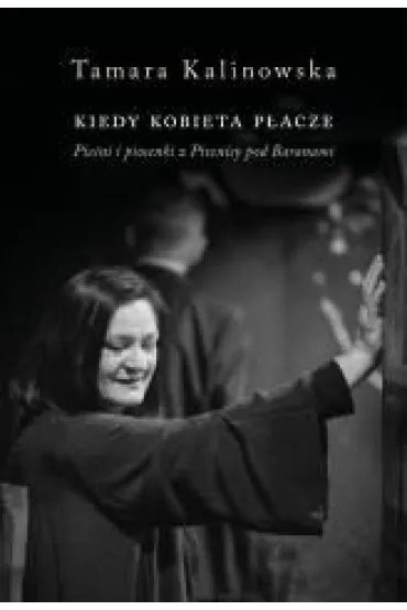 Kiedy kobieta p�acze. Pie�ni i piosenki z Piwnicy pod Baranami - Tamara Kalinowska