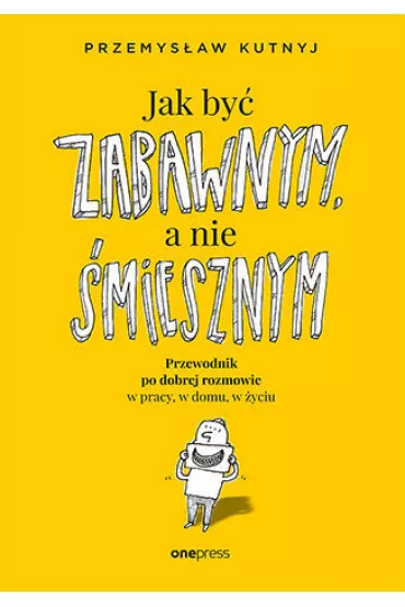 Jak by� zabawnym, a nie �miesznym. Przewodnik po dobrej rozmowie w pracy, w domu, w �yciu - Przemys�aw  Kutnyj