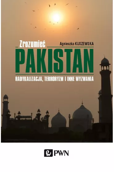 Zrozumie� Pakistan. Radykalizacja, terroryzm i inne wyzwania - Agnieszka Kuszewska