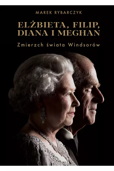 El�bieta, Filip, Diana i Meghan. Zmierzch �wiata Windsor�w - Marek Rybarczyk