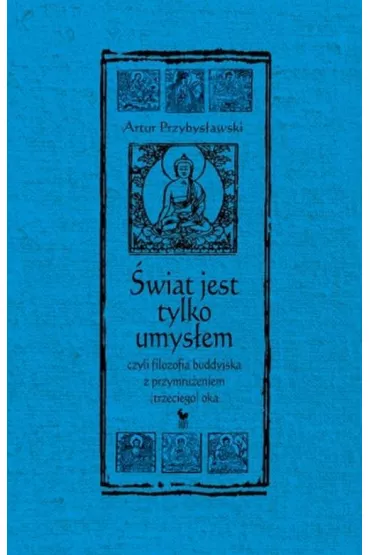 �wiat jest tylko umys�em, czyli filozofia buddyjska z przymru�eniem (trzeciego) oka - Artur Przybys�awski