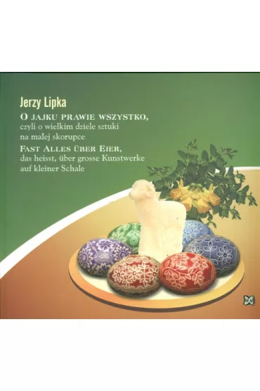 O jajku prawie wszystko, czyli o wielkim dziele sztuki na ma�ej skorupce - Jerzy Lipka