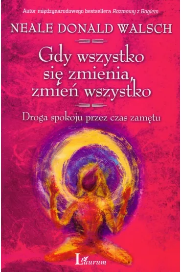 Gdy wszystko si� zmienia, zmie� wszystko - Neale Donald Walsch