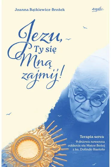 Jezu, Ty si� mn� zajmij! 9 dniowa nowenna oddania si� Matce Bo�ej z ks. Dolindo Ruotolo - Joanna B�tkiewicz-Bro�ek