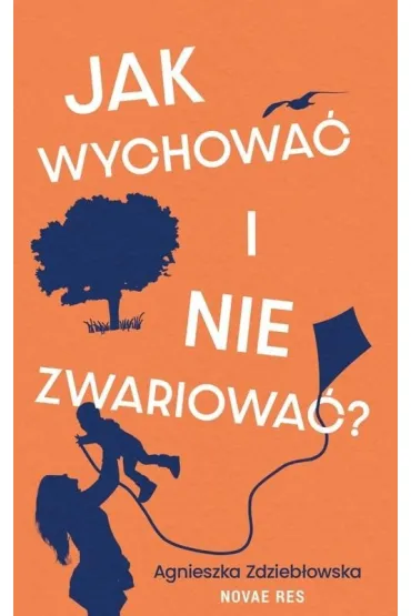 Jak wychowa� i nie zwariowa�? - Agnieszka  Zdzieb�owska