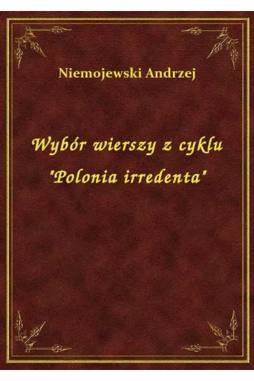 Wyb�r wierszy z cyklu "Polonia irredenta" - Andrzej Niemojewski