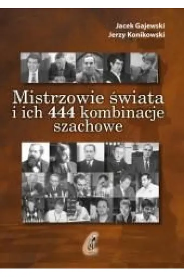 Mistrzowie �wiata i ich 444 kombinacje szachowe - Jacek Gajewski, Jerzy Konikowski