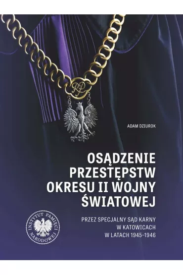 Os�dzenie przest�pstw okresu II wojny �wiatowej przez Specjalny S�d Karny w Katowicach w latach 1945-1946 - Adam Dziurok